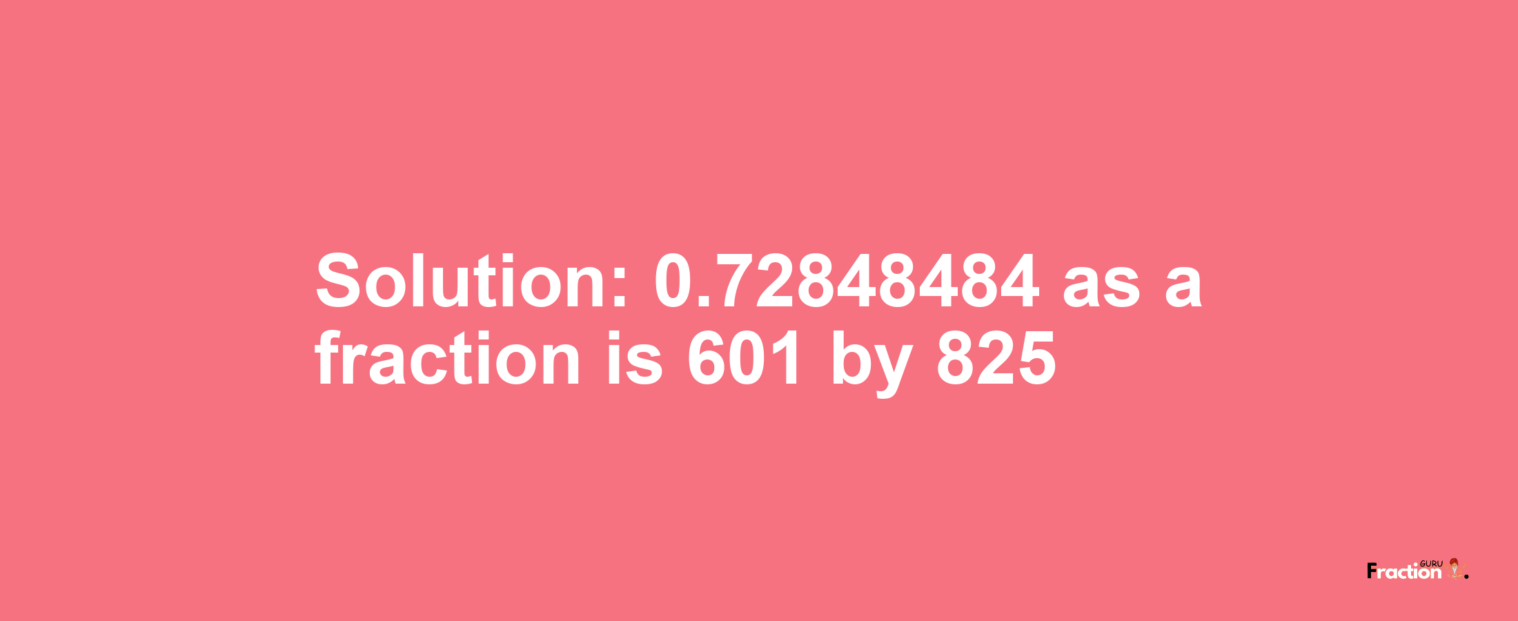 Solution:0.72848484 as a fraction is 601/825